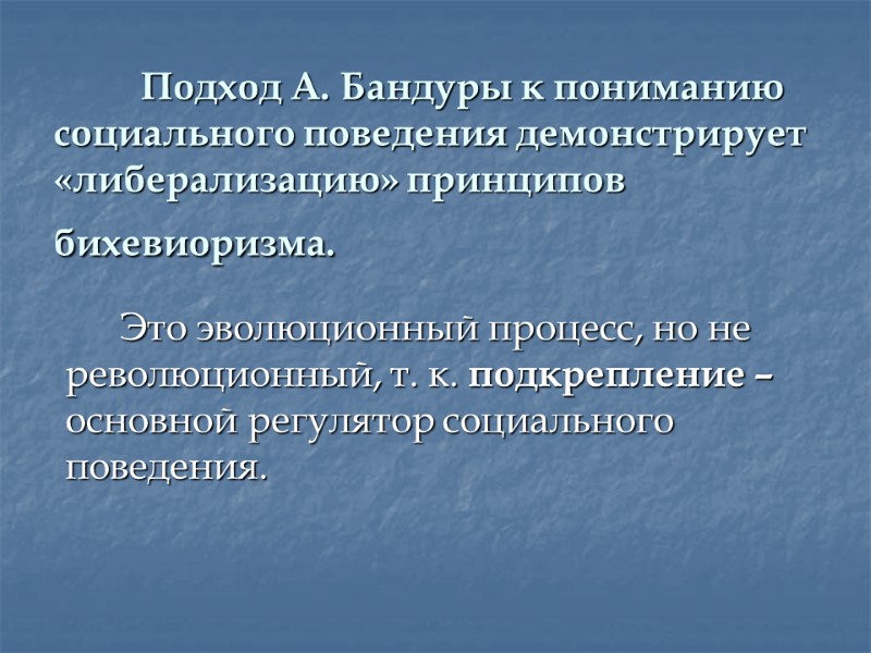 Подход А. Бандуры к пониманию социального поведения демонстрирует «либерализацию» принципов бихевиоризма.   